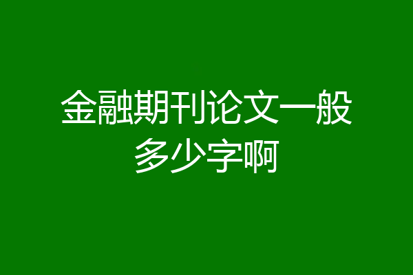 金融期刊论文一般多少字啊