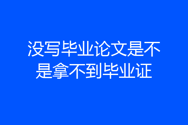 没写毕业论文是不是拿不到毕业证