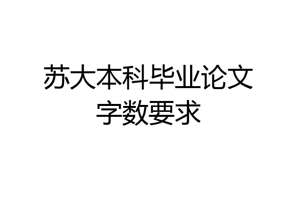 苏大本科毕业论文字数要求