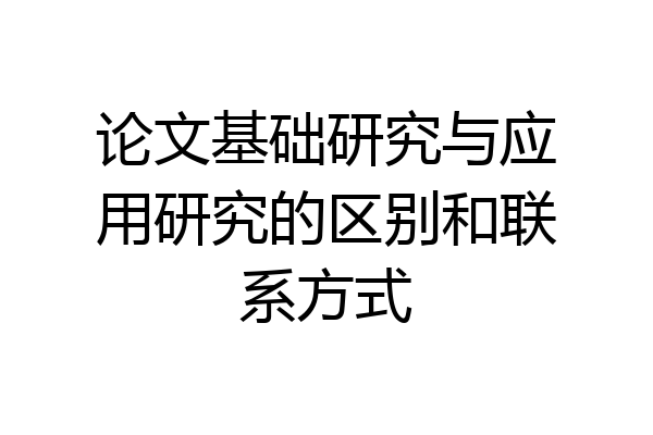 论文基础研究与应用研究的区别和联系方式