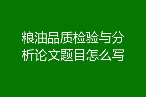 粮油品质检验与分析论文题目怎么写