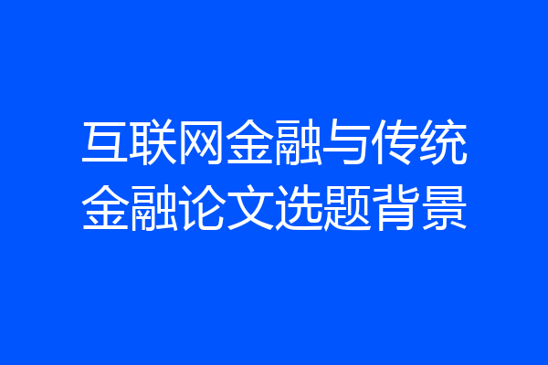 互联网金融与传统金融论文选题背景