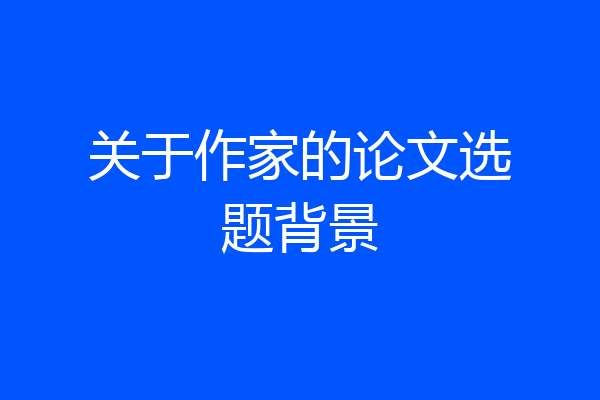 关于作家的论文选题背景