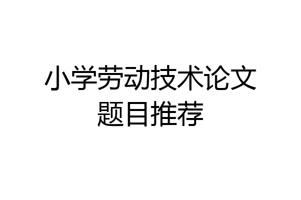 小学劳动技术论文题目推荐