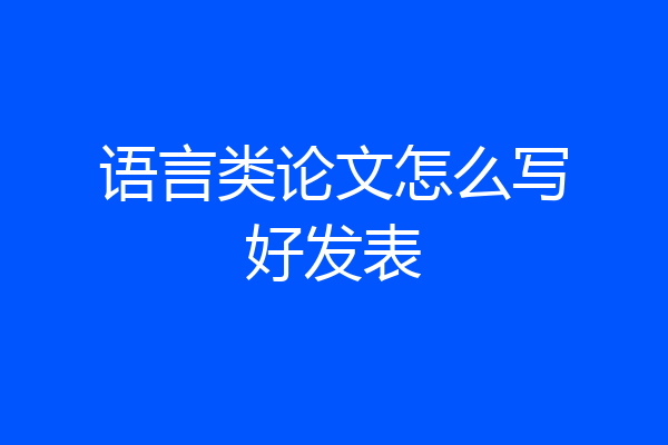 语言类论文怎么写好发表