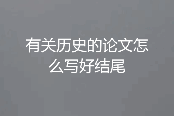 有关历史的论文怎么写好结尾