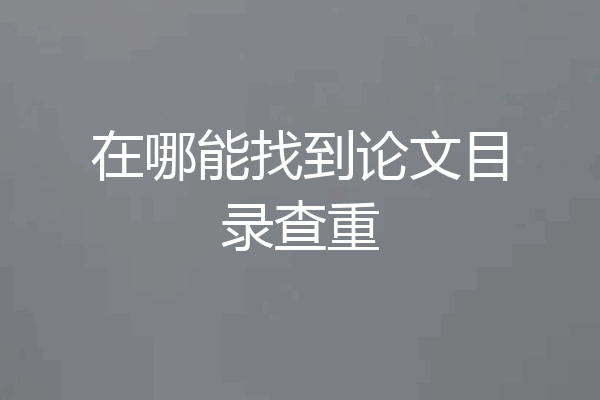 在哪能找到论文目录查重