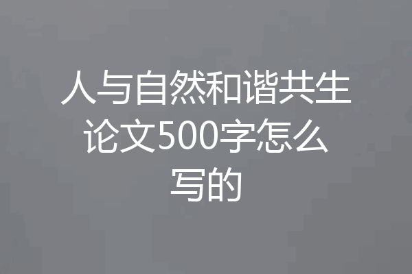 人与自然和谐共生论文500字怎么写的