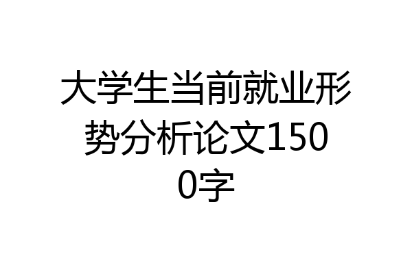 大学生当前就业形势分析论文1500字