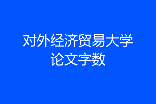 对外经济贸易大学论文字数