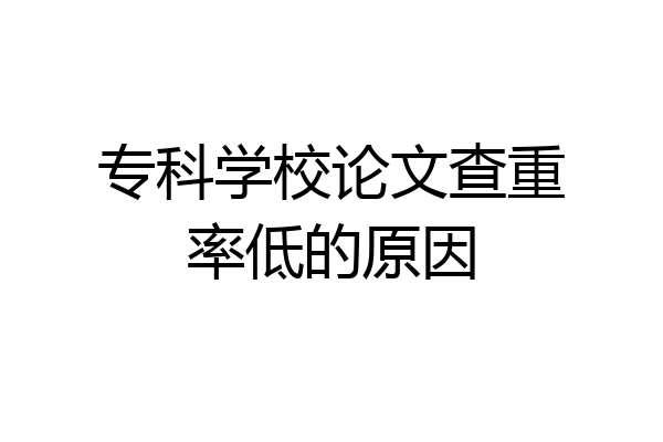 专科学校论文查重率低的原因