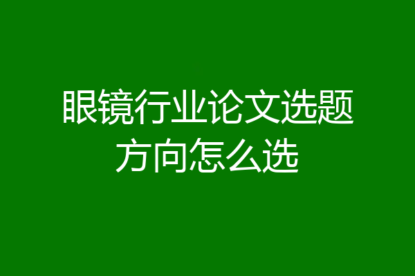 眼镜行业论文选题方向怎么选