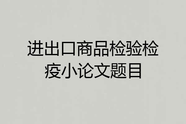进出口商品检验检疫小论文题目