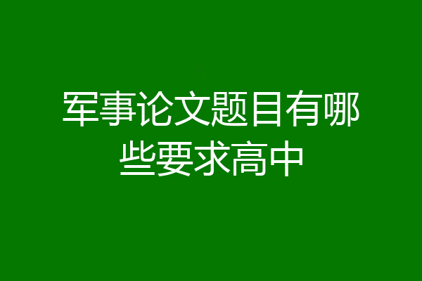 军事论文题目有哪些要求高中
