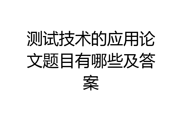 测试技术的应用论文题目有哪些及答案