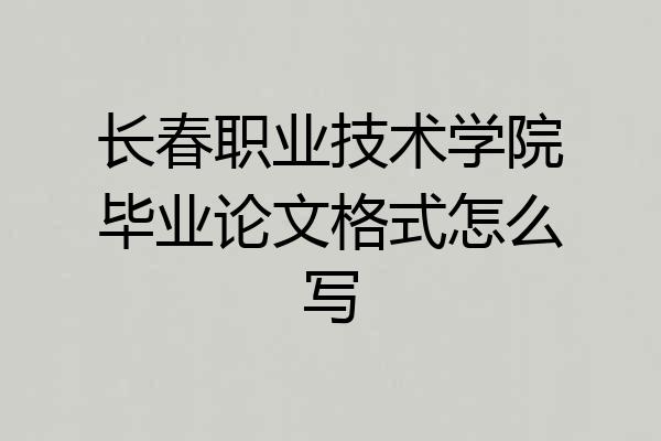 长春职业技术学院毕业论文格式怎么写
