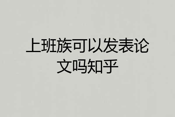 上班族可以发表论文吗知乎