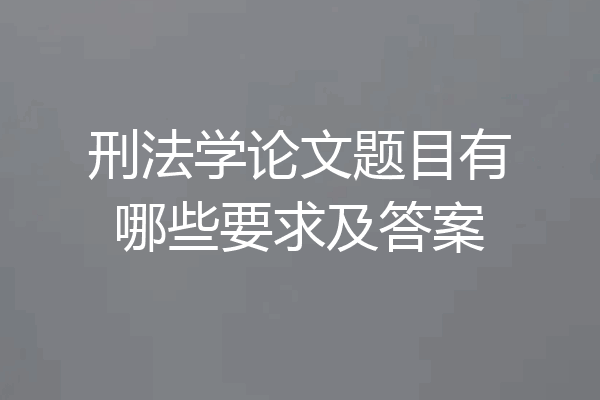 刑法学论文题目有哪些要求及答案