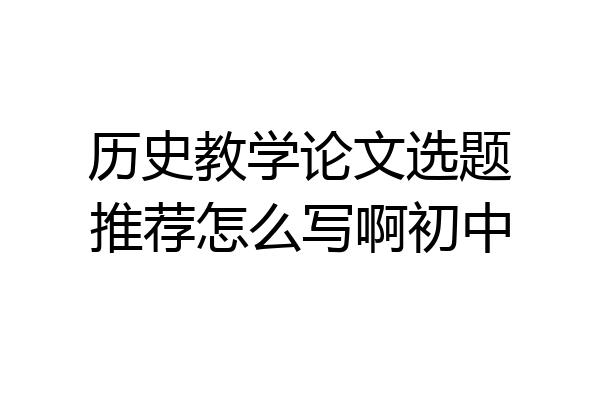 历史教学论文选题推荐怎么写啊初中