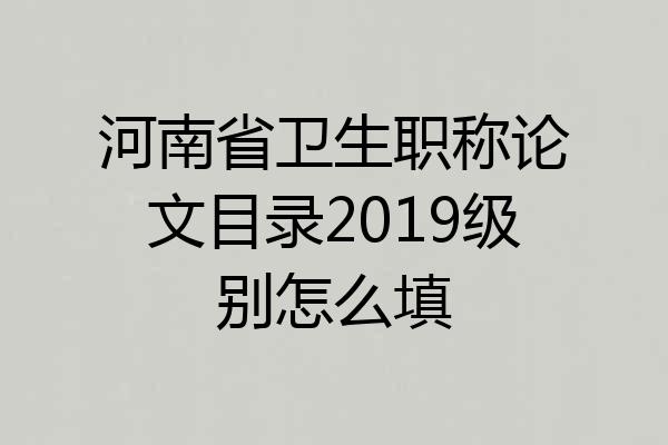 河南省卫生职称论文目录2019级别怎么填