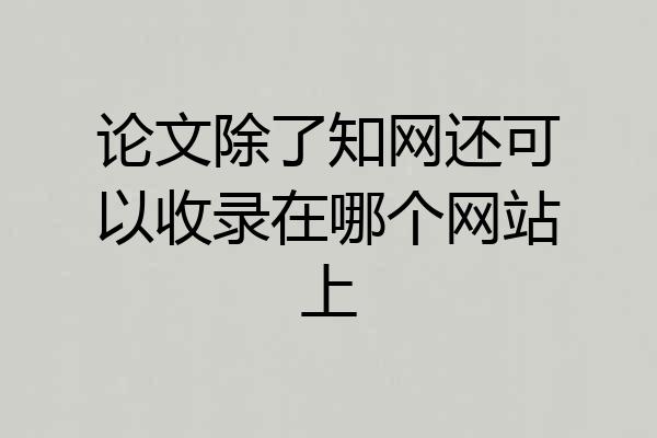 论文除了知网还可以收录在哪个网站上