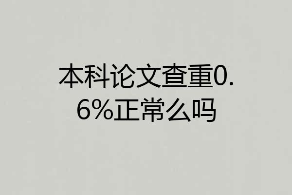本科论文查重0.6%正常么吗