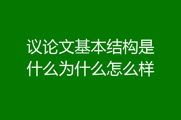 议论文基本结构是什么为什么怎么样