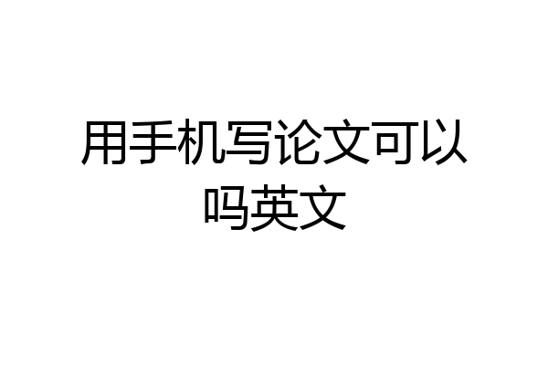 用手机写论文可以吗英文