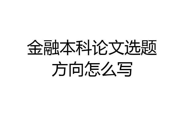 金融本科论文选题方向怎么写