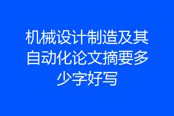机械设计制造及其自动化论文摘要多少字好写