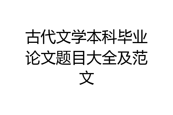 古代文学本科毕业论文题目大全及范文