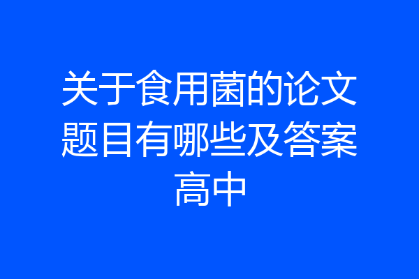 关于食用菌的论文题目有哪些及答案高中