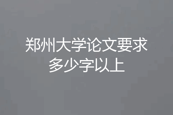 郑州大学论文要求多少字以上