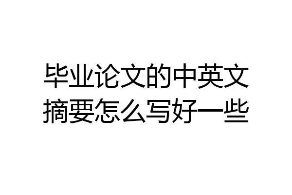 毕业论文的中英文摘要怎么写好一些