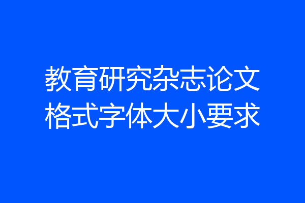 教育研究杂志论文格式字体大小要求