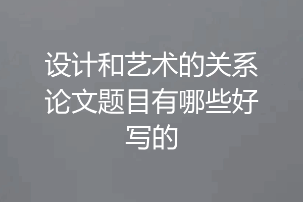 设计和艺术的关系论文题目有哪些好写的
