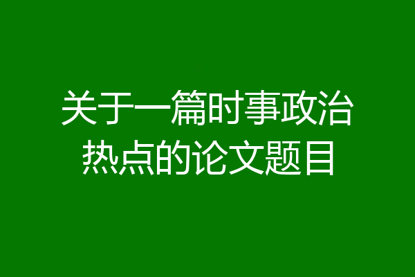 关于一篇时事政治热点的论文题目