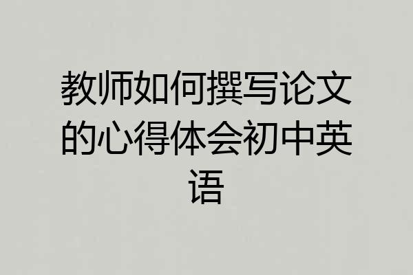 教师如何撰写论文的心得体会初中英语