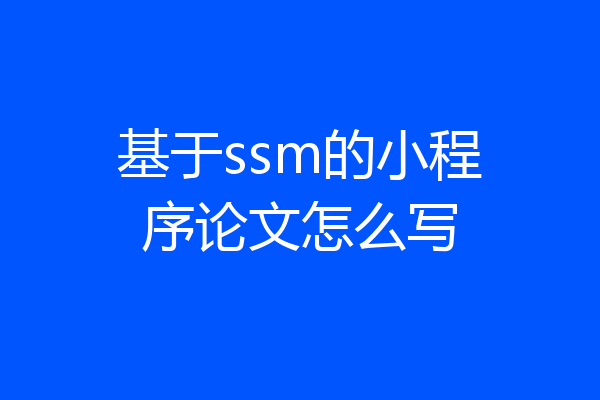 基于ssm的小程序论文怎么写