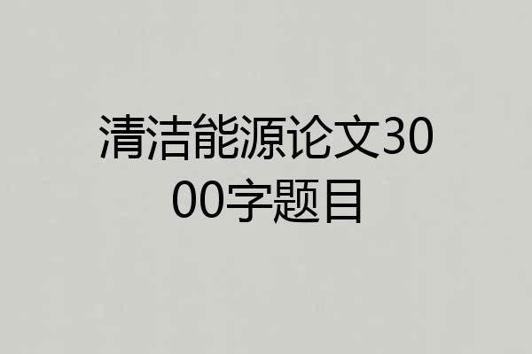 清洁能源论文3000字题目