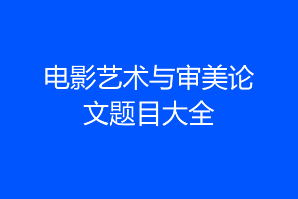 电影艺术与审美论文题目大全