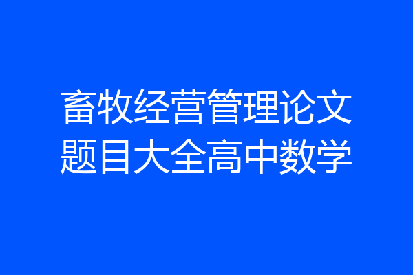 畜牧经营管理论文题目大全高中数学