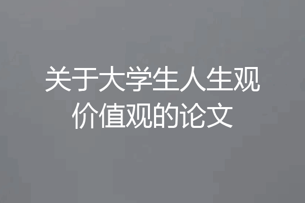 关于大学生人生观价值观的论文