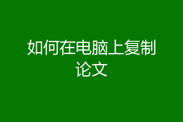 如何在电脑上复制论文