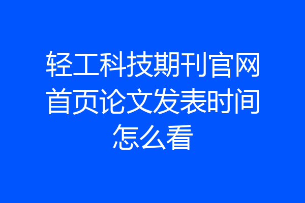 轻工科技期刊官网首页论文发表时间怎么看