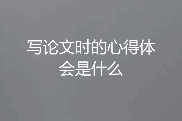 写论文时的心得体会是什么