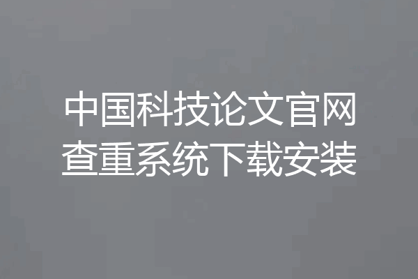 中国科技论文官网查重系统下载安装