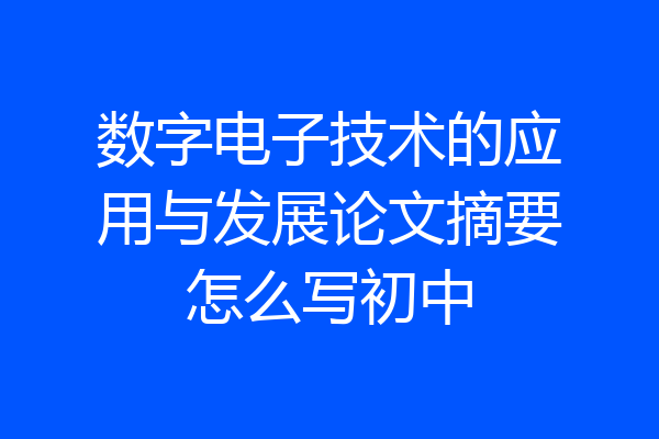 数字电子技术的应用与发展论文摘要怎么写初中