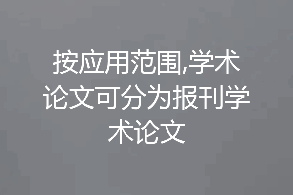 按应用范围,学术论文可分为报刊学术论文