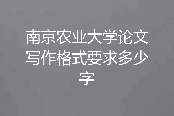 南京农业大学论文写作格式要求多少字
